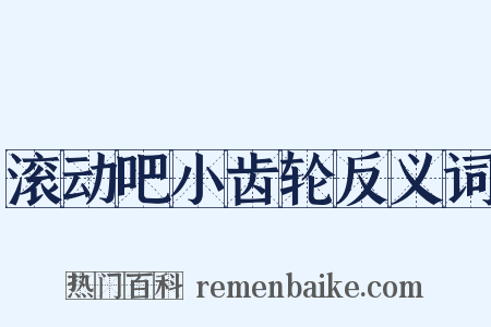 滚动吧小齿轮反义词是什么意思的图片